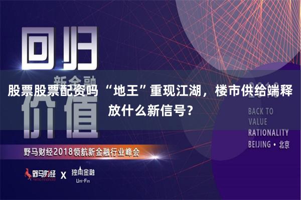 股票股票配资吗 “地王”重现江湖，楼市供给端释放什么新信号？