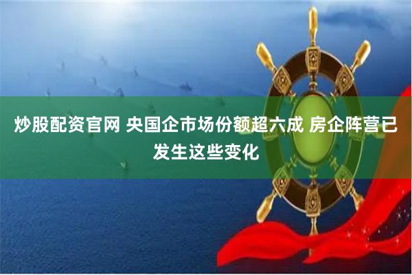炒股配资官网 央国企市场份额超六成 房企阵营已发生这些变化