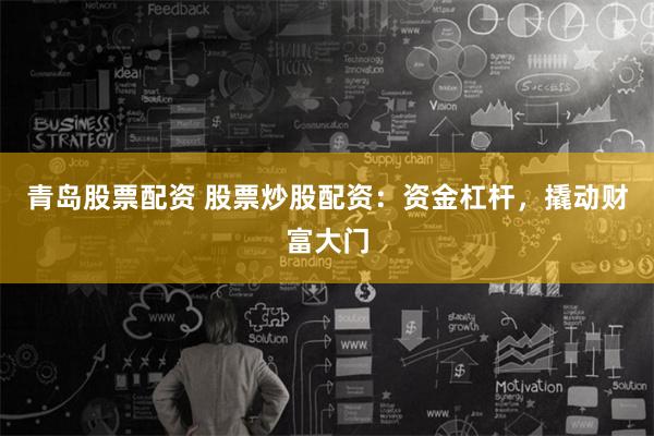 青岛股票配资 股票炒股配资：资金杠杆，撬动财富大门