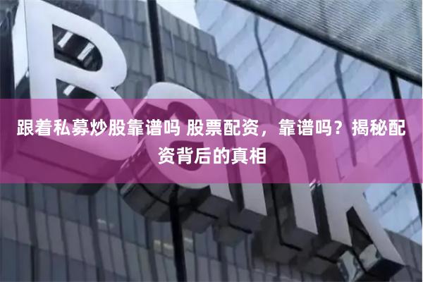 跟着私募炒股靠谱吗 股票配资，靠谱吗？揭秘配资背后的真相