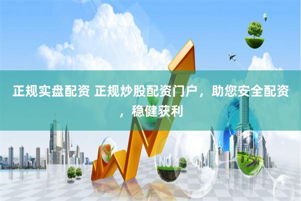 正规实盘配资 正规炒股配资门户，助您安全配资，稳健获利