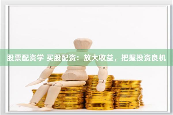 股票配资学 买股配资：放大收益，把握投资良机